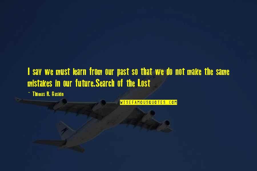 Future Not The Past Quotes By Thomas R. Gaskin: I say we must learn from our past