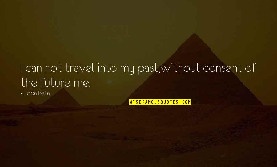 Future Not The Past Quotes By Toba Beta: I can not travel into my past,without consent