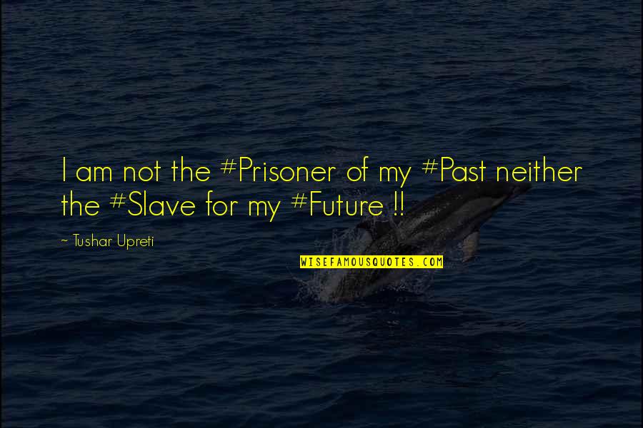 Future Not The Past Quotes By Tushar Upreti: I am not the #Prisoner of my #Past