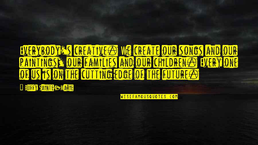 Future Of Children Quotes By Buffy Sainte-Marie: Everybody's creative. We create our songs and our Future Of Children Quotes By Buffy Sainte-Marie: Everybody's creative. We create our songs and our