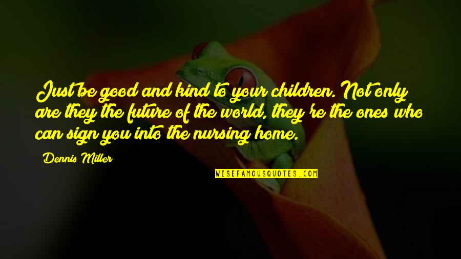 Future Of Children Quotes By Dennis Miller: Just be good and kind to your children. Future Of Children Quotes By Dennis Miller: Just be good and kind to your children.