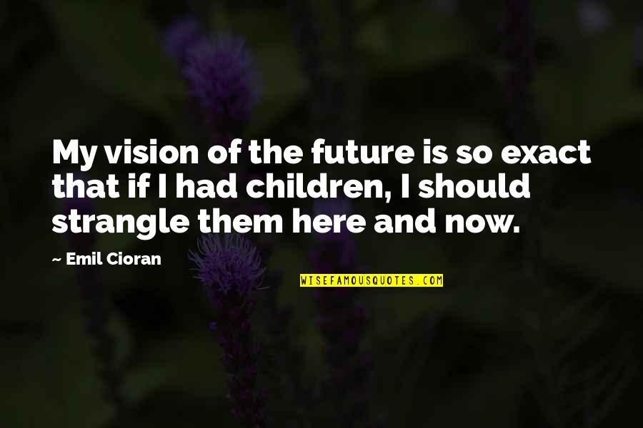 Future Of Children Quotes By Emil Cioran: My vision of the future is so exact Future Of Children Quotes By Emil Cioran: My vision of the future is so exact