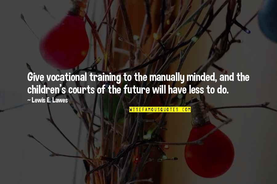 Future Of Children Quotes By Lewis E. Lawes: Give vocational training to the manually minded, and Future Of Children Quotes By Lewis E. Lawes: Give vocational training to the manually minded, and