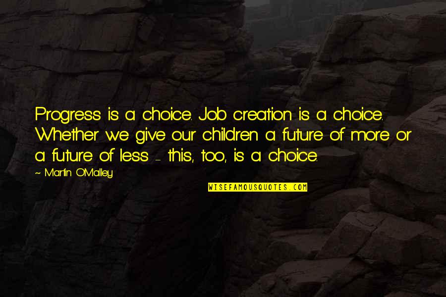 Future Of Children Quotes By Martin O'Malley: Progress is a choice. Job creation is a Future Of Children Quotes By Martin O'Malley: Progress is a choice. Job creation is a