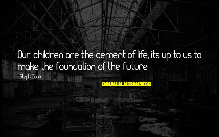 Future Of Children Quotes By Steph Cook: Our children are the cement of life, its Future Of Children Quotes By Steph Cook: Our children are the cement of life, its