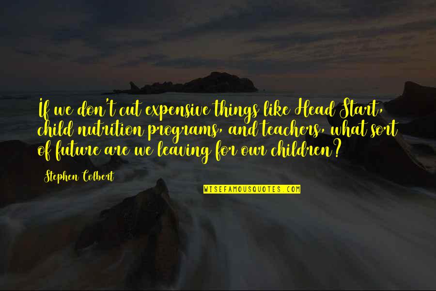Future Of Children Quotes By Stephen Colbert: If we don't cut expensive things like Head Future Of Children Quotes By Stephen Colbert: If we don't cut expensive things like Head