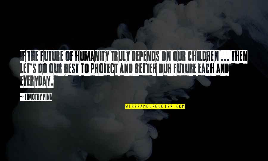 Future Of Children Quotes By Timothy Pina: If the future of humanity truly depends on Future Of Children Quotes By Timothy Pina: If the future of humanity truly depends on