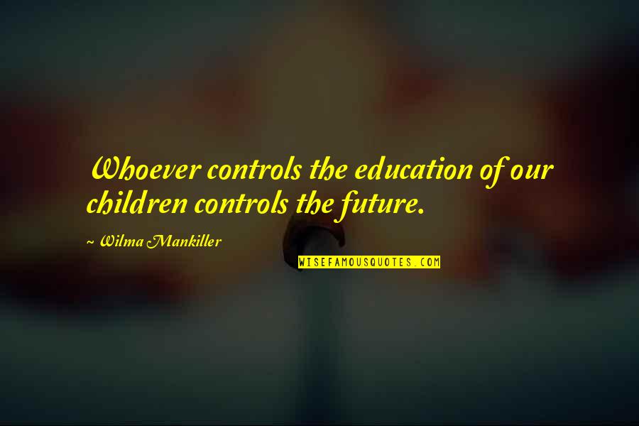 Future Of Children Quotes By Wilma Mankiller: Whoever controls the education of our children controls Future Of Children Quotes By Wilma Mankiller: Whoever controls the education of our children controls