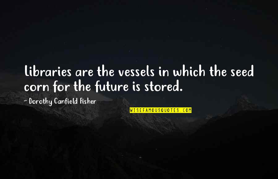 Future Of Libraries Quotes By Dorothy Canfield Fisher: Libraries are the vessels in which the seed