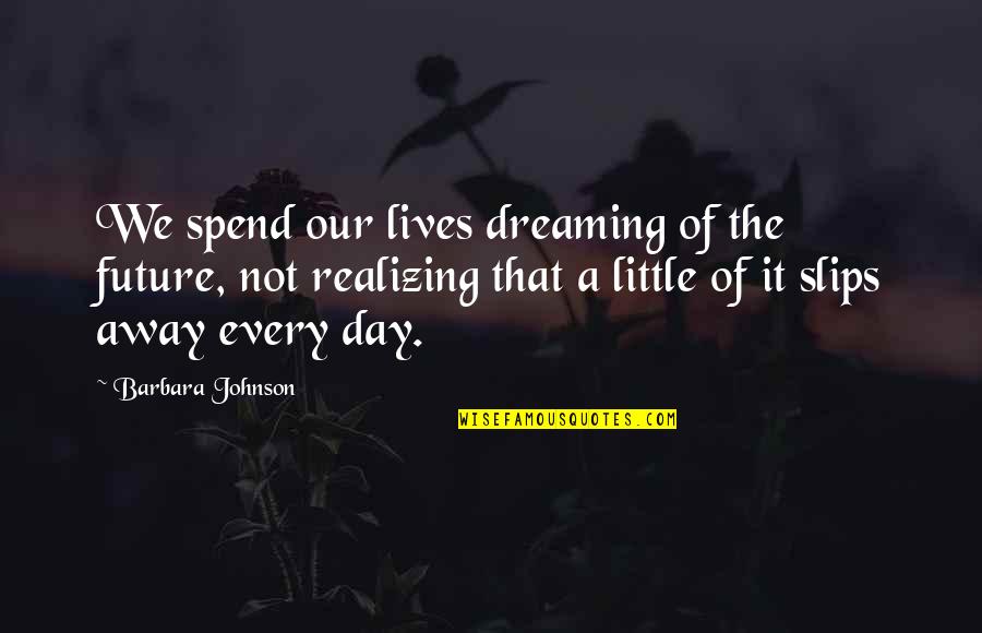 Future Of Life Quotes By Barbara Johnson: We spend our lives dreaming of the future, Future Of Life Quotes By Barbara Johnson: We spend our lives dreaming of the future,