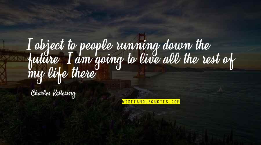 Future Of Life Quotes By Charles Kettering: I object to people running down the future. Future Of Life Quotes By Charles Kettering: I object to people running down the future.