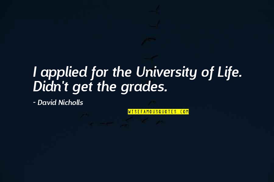 Future Of Life Quotes By David Nicholls: I applied for the University of Life. Didn't Future Of Life Quotes By David Nicholls: I applied for the University of Life. Didn't