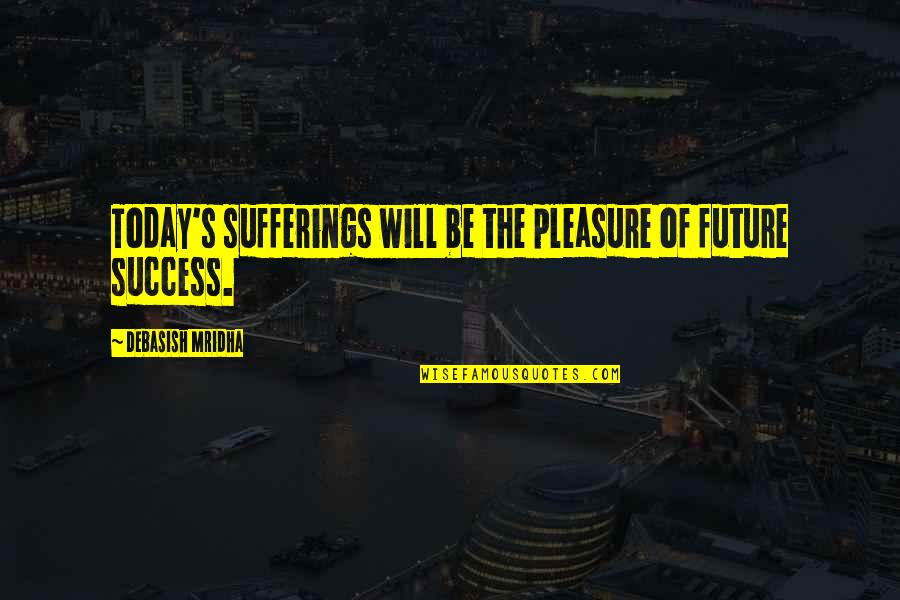 Future Of Life Quotes By Debasish Mridha: Today's sufferings will be the pleasure of future Future Of Life Quotes By Debasish Mridha: Today's sufferings will be the pleasure of future