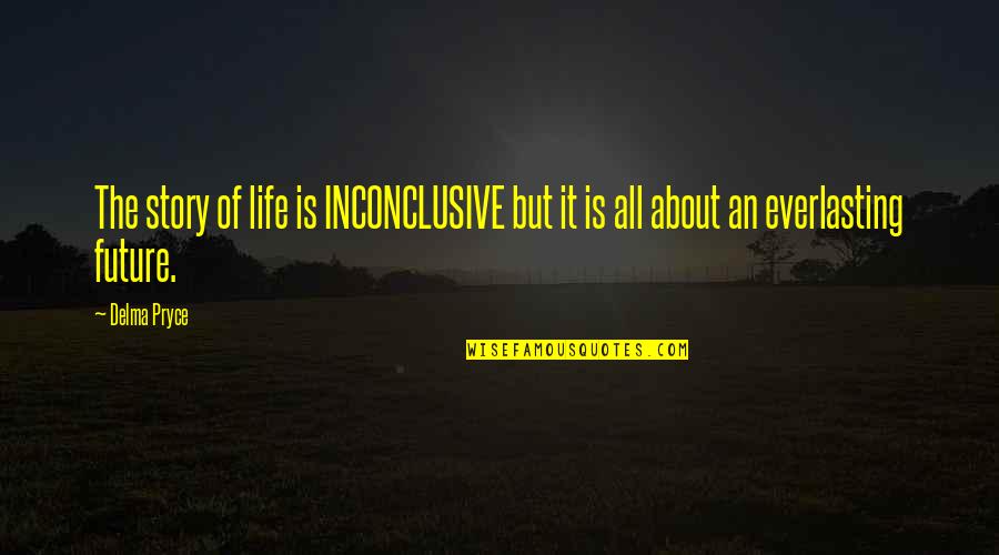 Future Of Life Quotes By Delma Pryce: The story of life is INCONCLUSIVE but it