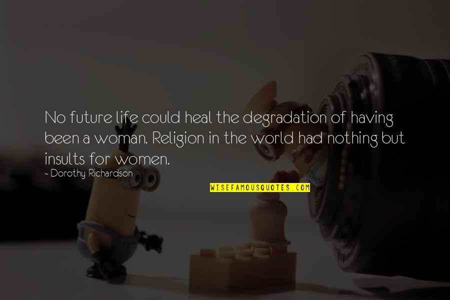 Future Of Life Quotes By Dorothy Richardson: No future life could heal the degradation of Future Of Life Quotes By Dorothy Richardson: No future life could heal the degradation of