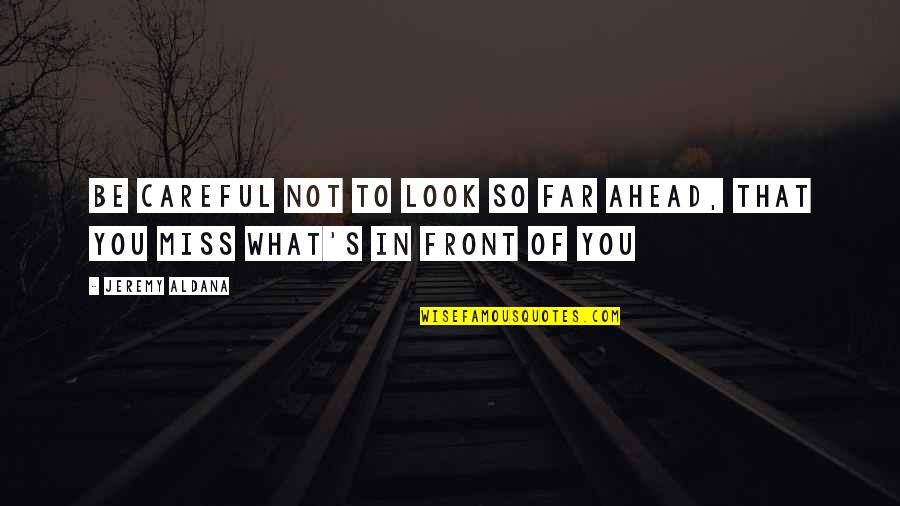 Future Of Life Quotes By Jeremy Aldana: Be careful not to look so far ahead,