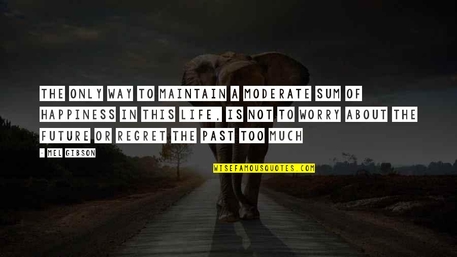 Future Of Life Quotes By Mel Gibson: The only way to maintain a moderate sum Future Of Life Quotes By Mel Gibson: The only way to maintain a moderate sum