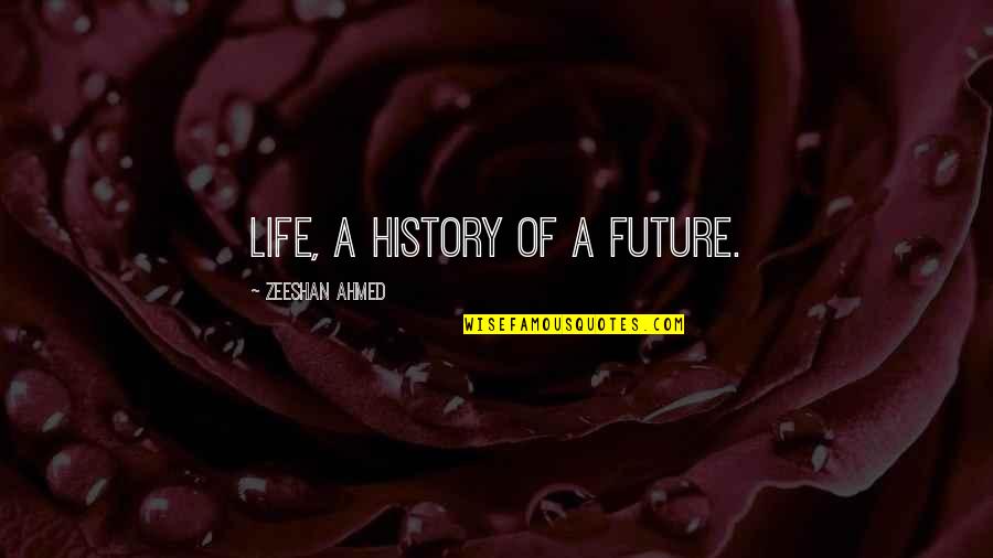 Future Of Life Quotes By Zeeshan Ahmed: Life, a History of a Future. Future Of Life Quotes By Zeeshan Ahmed: Life, a History of a Future.