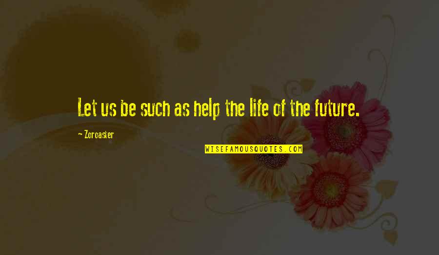 Future Of Life Quotes By Zoroaster: Let us be such as help the life Future Of Life Quotes By Zoroaster: Let us be such as help the life