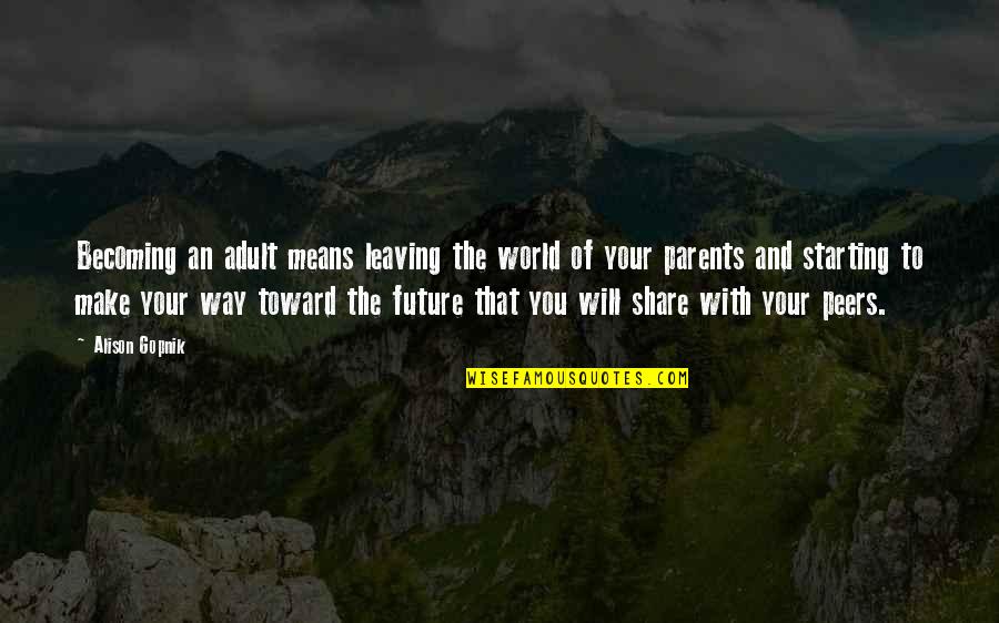 Future Of Our World Quotes By Alison Gopnik: Becoming an adult means leaving the world of Future Of Our World Quotes By Alison Gopnik: Becoming an adult means leaving the world of