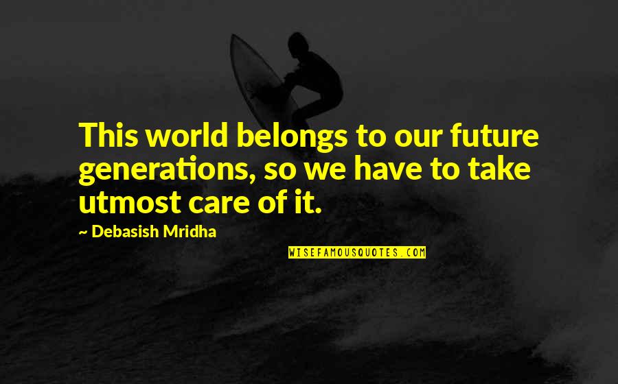 Future Of Our World Quotes By Debasish Mridha: This world belongs to our future generations, so Future Of Our World Quotes By Debasish Mridha: This world belongs to our future generations, so