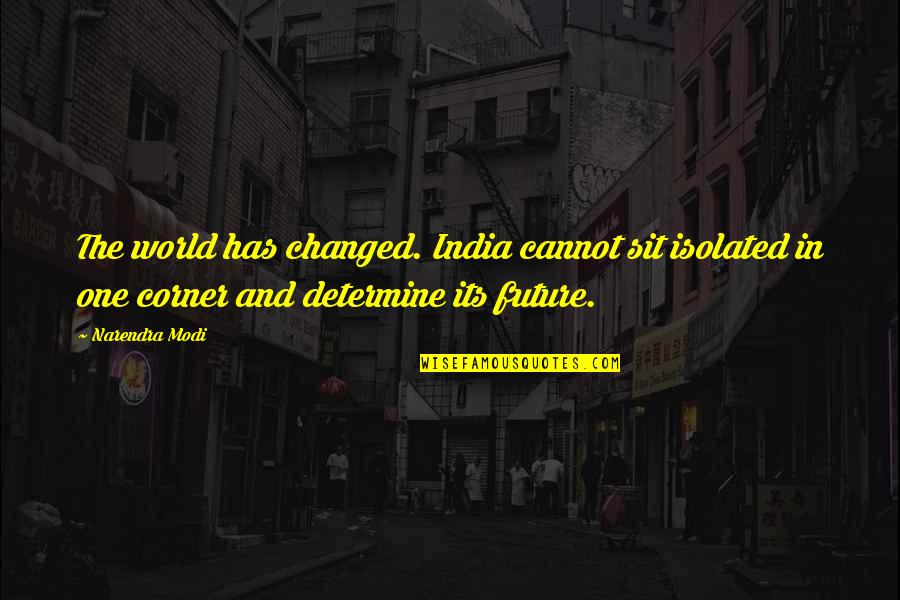 Future Of Our World Quotes By Narendra Modi: The world has changed. India cannot sit isolated Future Of Our World Quotes By Narendra Modi: The world has changed. India cannot sit isolated