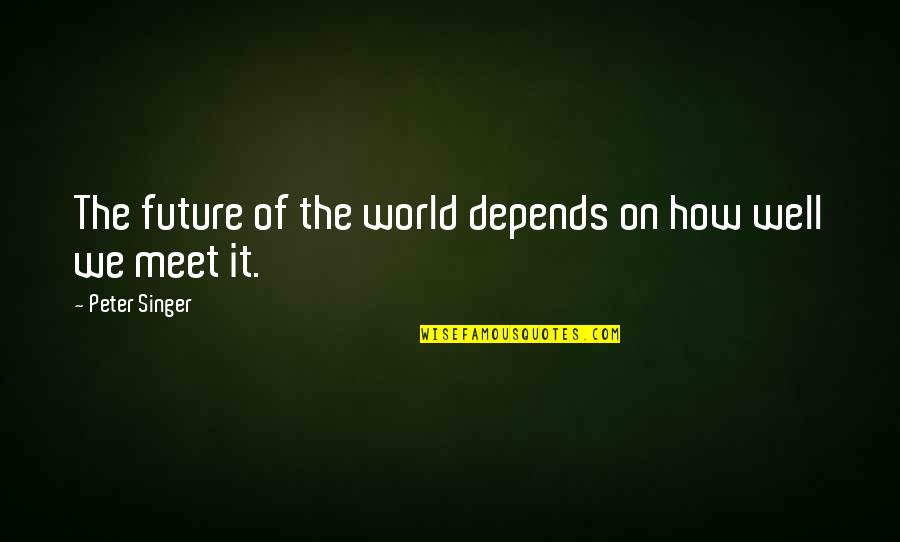 Future Of Our World Quotes By Peter Singer: The future of the world depends on how Future Of Our World Quotes By Peter Singer: The future of the world depends on how