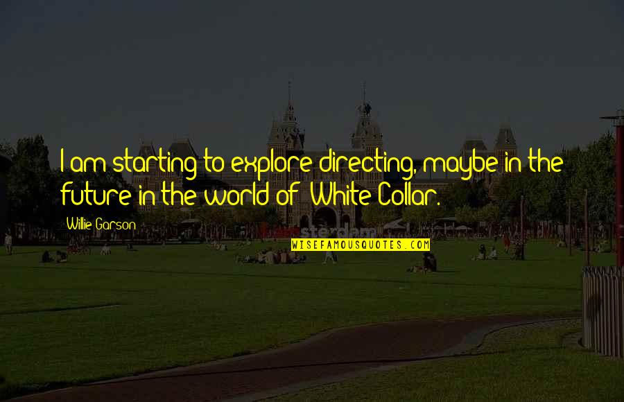 Future Of Our World Quotes By Willie Garson: I am starting to explore directing, maybe in Future Of Our World Quotes By Willie Garson: I am starting to explore directing, maybe in