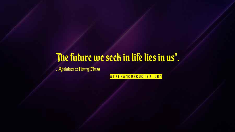 Future Of Us Quotes By Abdulazeez Henry Musa: The future we seek in life lies in