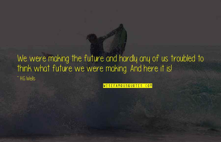 Future Of Us Quotes By H.G.Wells: We were making the future and hardly any