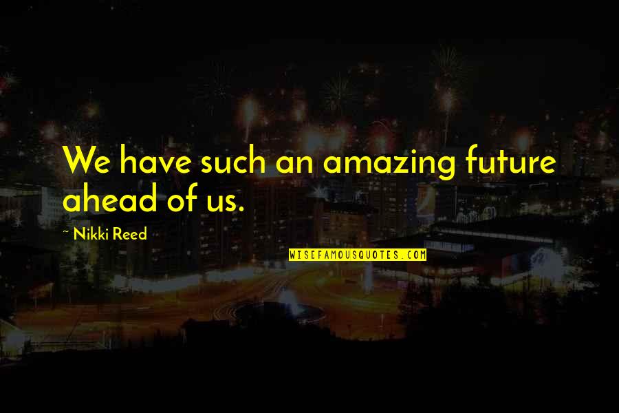 Future Of Us Quotes By Nikki Reed: We have such an amazing future ahead of