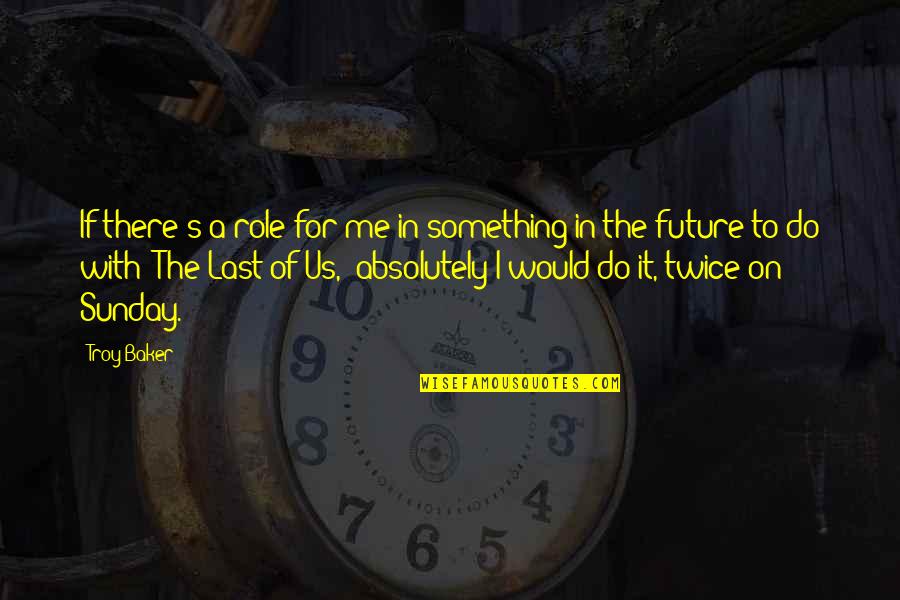 Future Of Us Quotes By Troy Baker: If there's a role for me in something