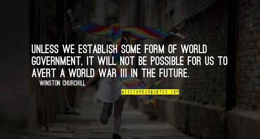 Future Of War Quotes By Winston Churchill: Unless we establish some form of world government,