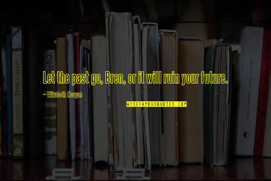 Future Or Past Quotes By Elizabeth Morgan: Let the past go, Bren, or it will Future Or Past Quotes By Elizabeth Morgan: Let the past go, Bren, or it will