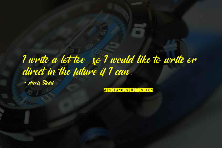 Future Or Quotes By Alexis Bledel: I write a lot too, so I would