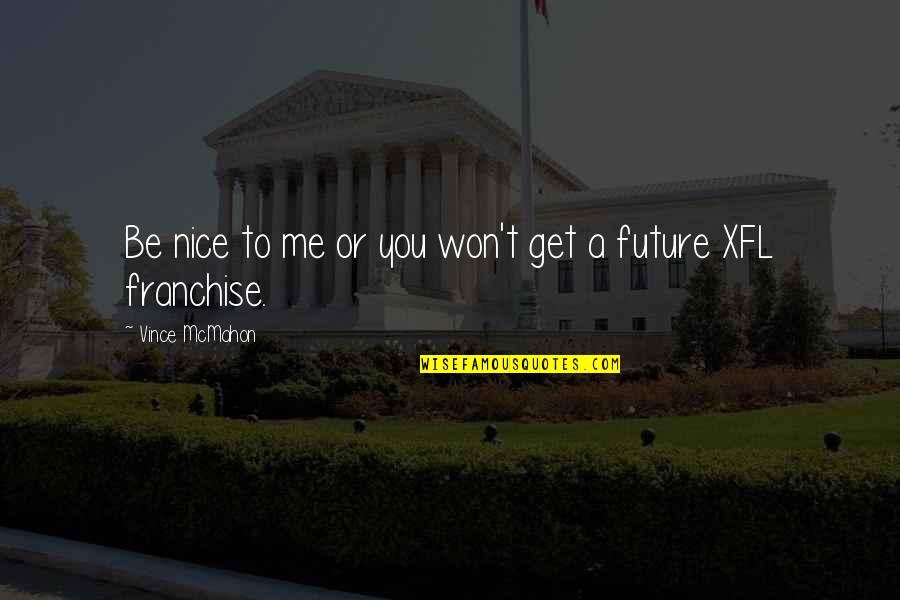 Future Or Quotes By Vince McMahon: Be nice to me or you won't get Future Or Quotes By Vince McMahon: Be nice to me or you won't get