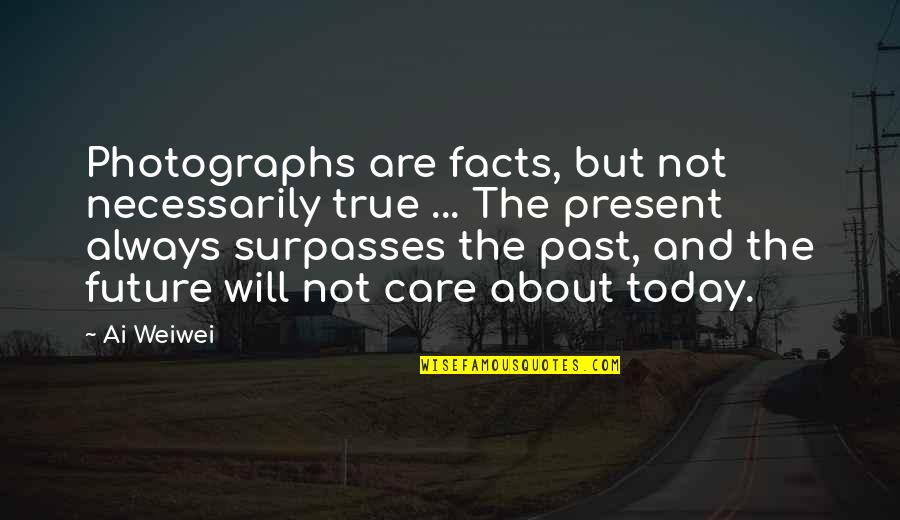Future Past And Present Quotes By Ai Weiwei: Photographs are facts, but not necessarily true ...