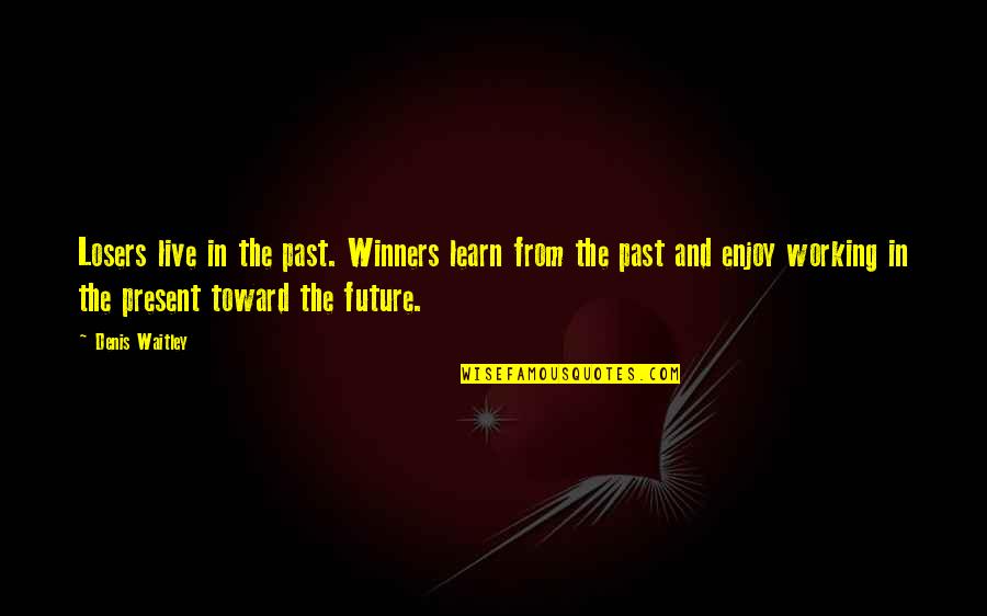 Future Past And Present Quotes By Denis Waitley: Losers live in the past. Winners learn from