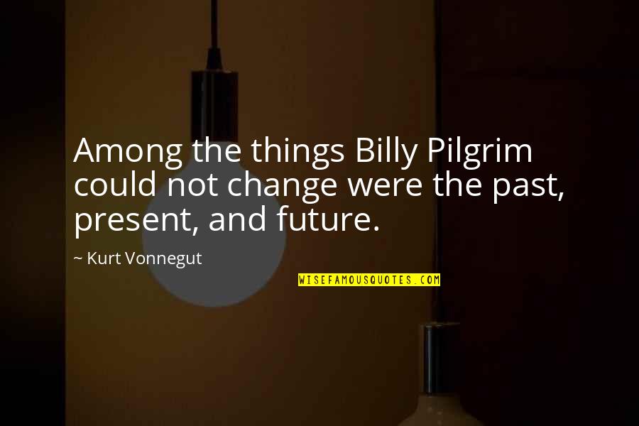 Future Past And Present Quotes By Kurt Vonnegut: Among the things Billy Pilgrim could not change