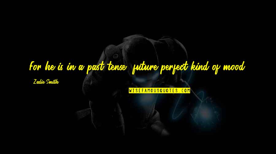 Future Perfect Tense Quotes By Zadie Smith: For he is in a past-tense, future-perfect kind