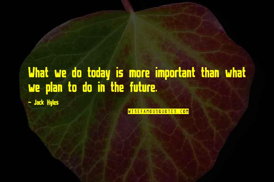 Future Plan Quotes By Jack Hyles: What we do today is more important than