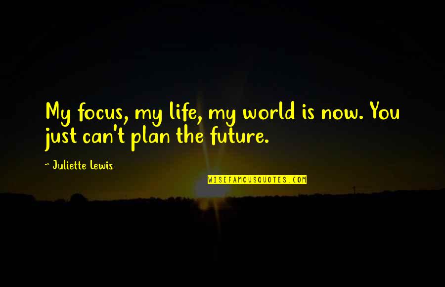 Future Plan Quotes By Juliette Lewis: My focus, my life, my world is now.