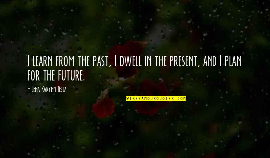 Future Plan Quotes By Lena Karynn Tesla: I learn from the past, I dwell in