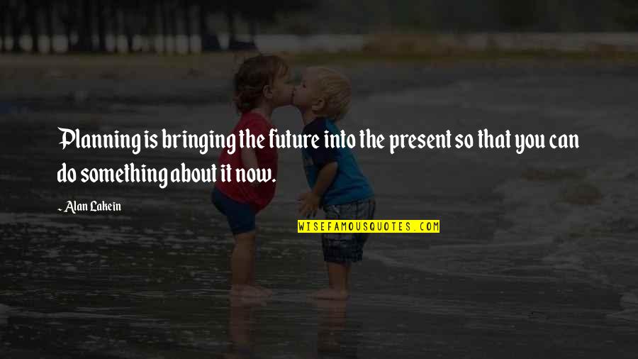 Future Planning Quotes By Alan Lakein: Planning is bringing the future into the present