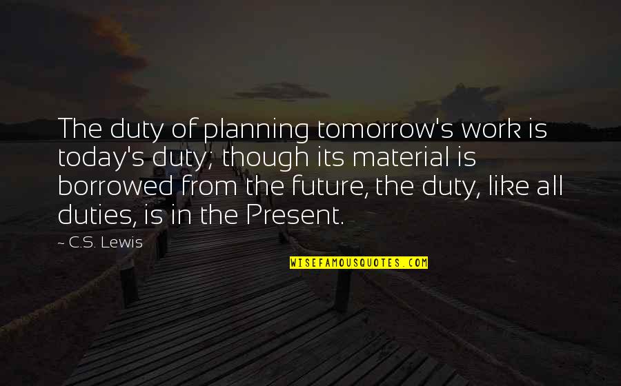 Future Planning Quotes By C.S. Lewis: The duty of planning tomorrow's work is today's Future Planning Quotes By C.S. Lewis: The duty of planning tomorrow's work is today's