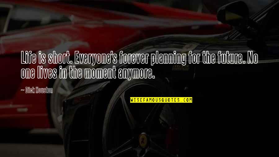 Future Planning Quotes By Dick Houston: Life is short. Everyone's forever planning for the