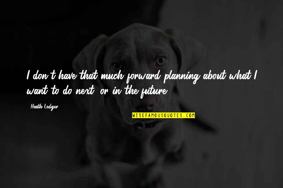 Future Planning Quotes By Heath Ledger: I don't have that much forward planning about Future Planning Quotes By Heath Ledger: I don't have that much forward planning about