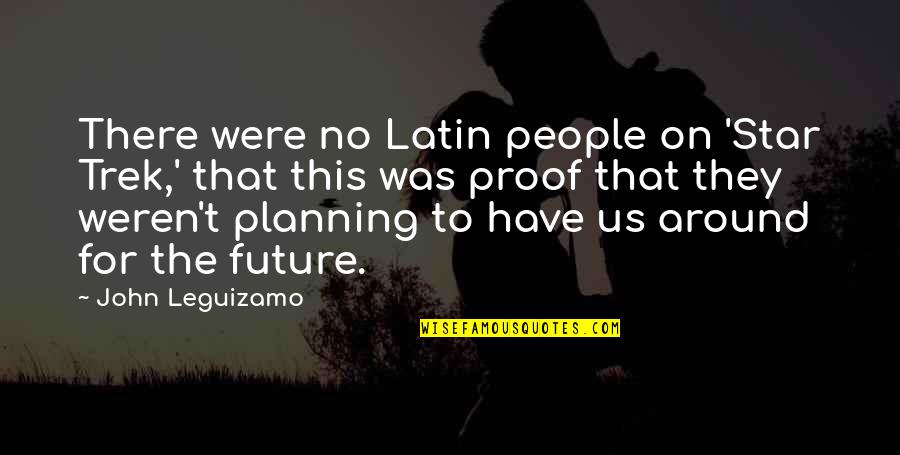 Future Planning Quotes By John Leguizamo: There were no Latin people on 'Star Trek,'