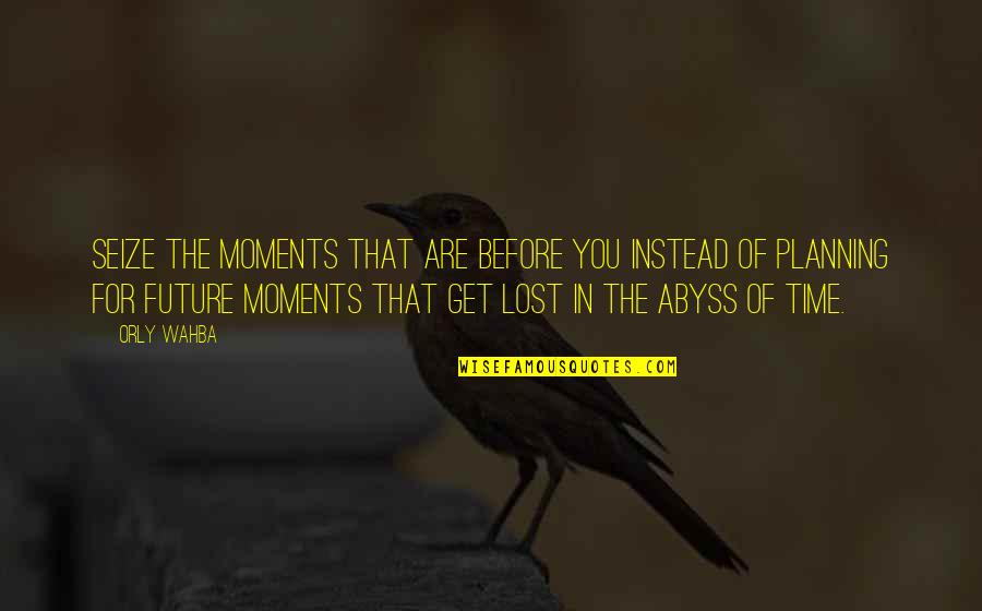Future Planning Quotes By Orly Wahba: Seize the moments that are before you instead