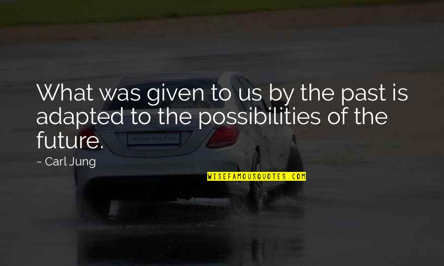 Future Possibilities Quotes By Carl Jung: What was given to us by the past